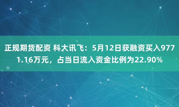 正规期货配资 科大讯飞：5月12日获融资买入9771.16万元，占当日流入资金比例为22.90%