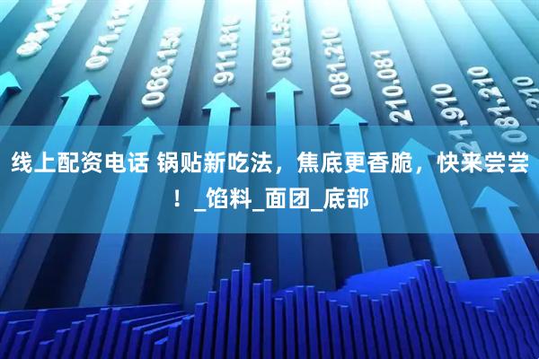 线上配资电话 锅贴新吃法,焦底更香脆,快来尝尝!_馅料_面团_底部