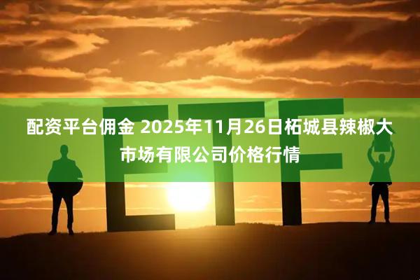 配资平台佣金 2025年11月26日柘城县辣椒大市场有限公司价格行情
